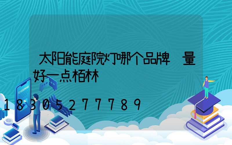 太阳能庭院灯哪个品牌质量好一点栢林