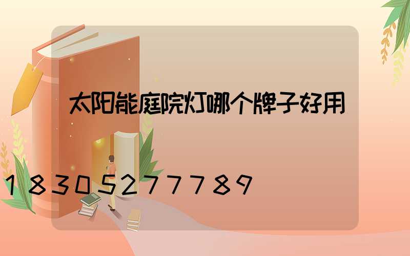 太阳能庭院灯哪个牌子好用