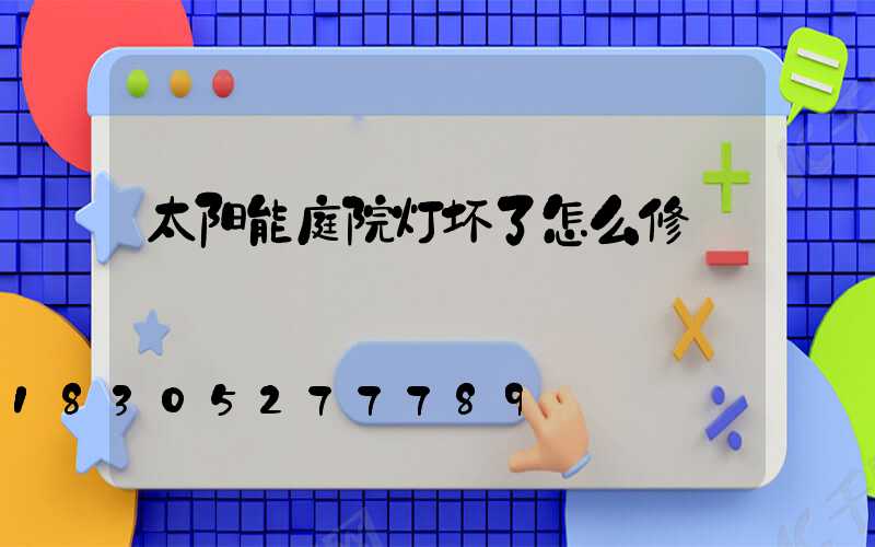 太阳能庭院灯坏了怎么修