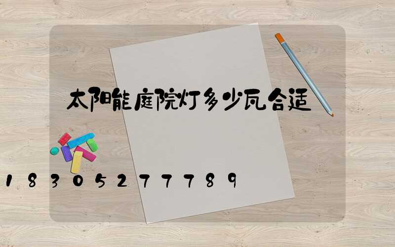 太阳能庭院灯多少瓦合适