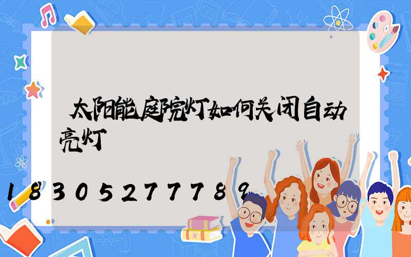 太阳能庭院灯如何关闭自动亮灯