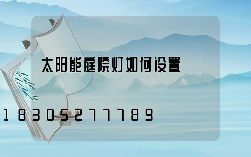 太阳能庭院灯如何设置