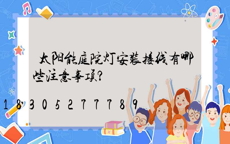 太阳能庭院灯安装接线有哪些注意事项？