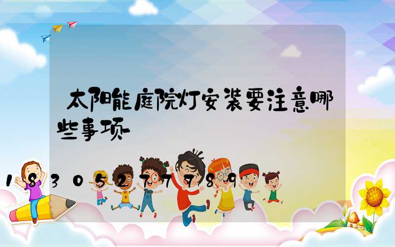 太阳能庭院灯安装要注意哪些事项-