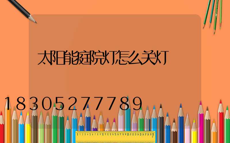 太阳能庭院灯怎么关灯
