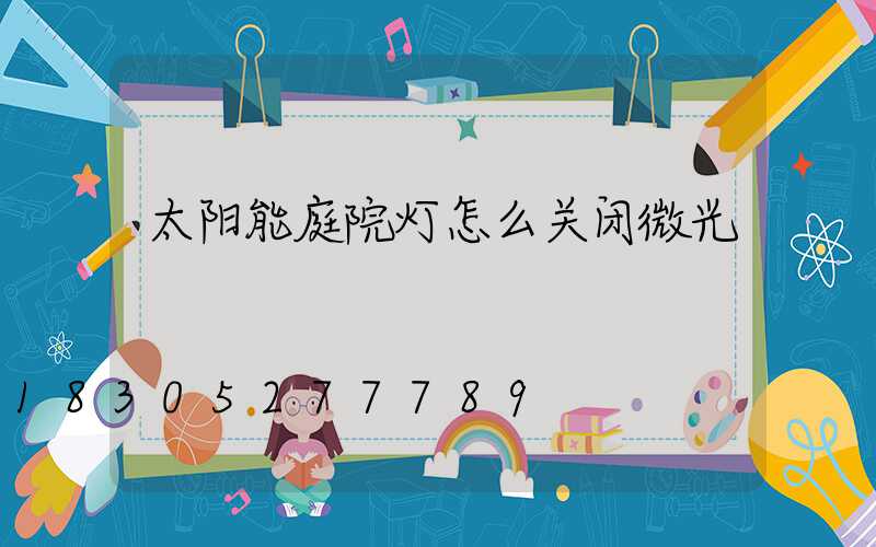 太阳能庭院灯怎么关闭微光