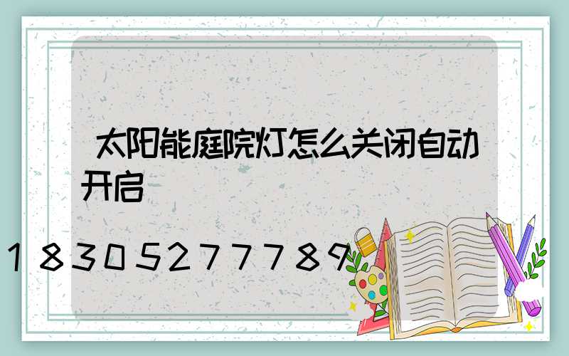 太阳能庭院灯怎么关闭自动开启