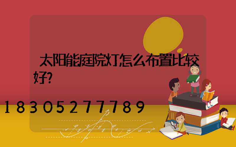 太阳能庭院灯怎么布置比较好？