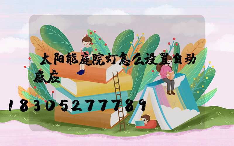 太阳能庭院灯怎么设置自动感应