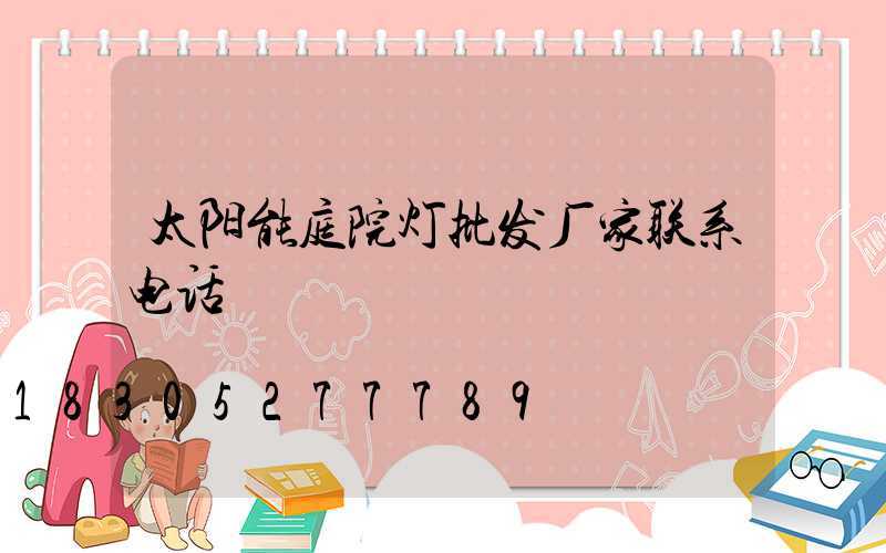 太阳能庭院灯批发厂家联系电话