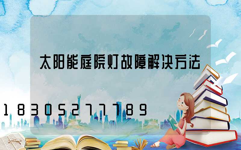 太阳能庭院灯故障解决方法