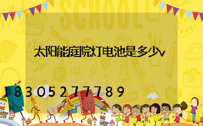 太阳能庭院灯电池是多少v