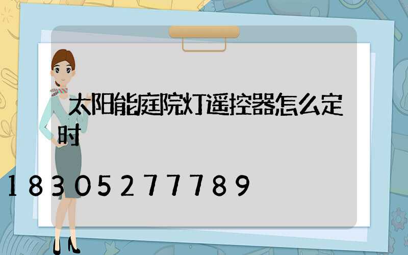 太阳能庭院灯遥控器怎么定时