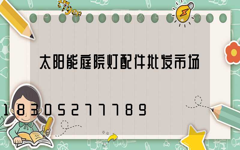 太阳能庭院灯配件批发市场