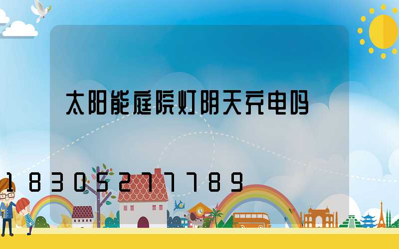 太阳能庭院灯阴天充电吗