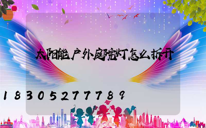 太阳能户外庭院灯怎么拆开
