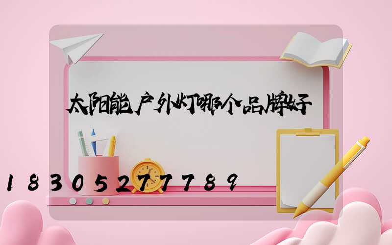 太阳能户外灯哪个品牌好