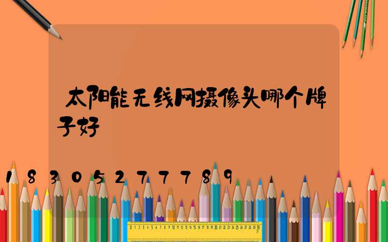 太阳能无线网摄像头哪个牌子好