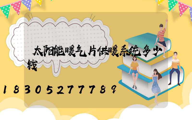 太阳能暖气片供暖系统多少钱