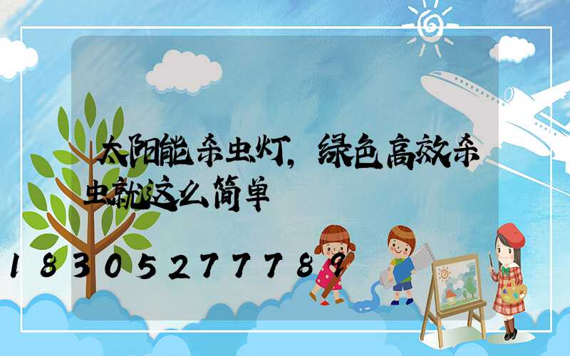 太阳能杀虫灯,绿色高效杀虫就这么简单