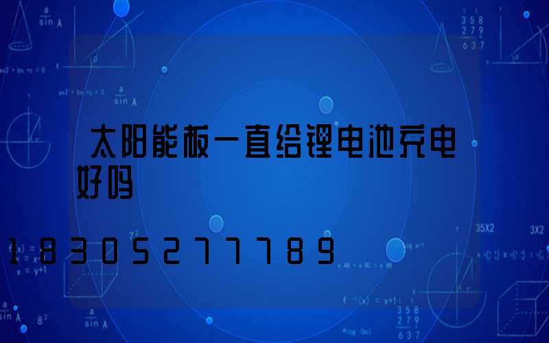 太阳能板一直给锂电池充电好吗