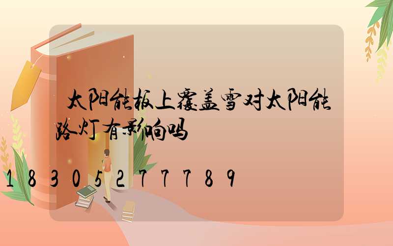 太阳能板上覆盖雪对太阳能路灯有影响吗
