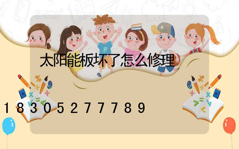 太阳能板坏了怎么修理
