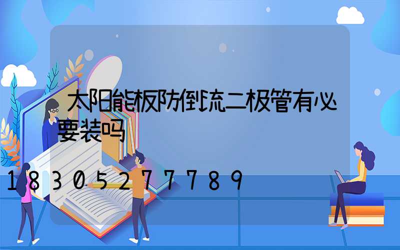 太阳能板防倒流二极管有必要装吗