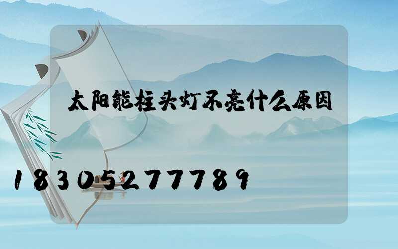 太阳能柱头灯不亮什么原因