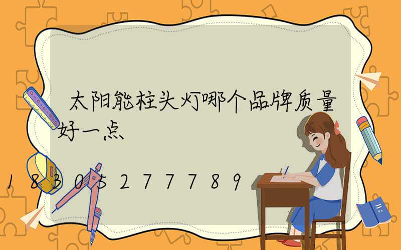 太阳能柱头灯哪个品牌质量好一点