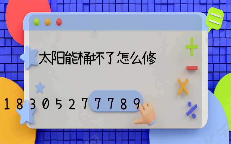 太阳能桶坏了怎么修