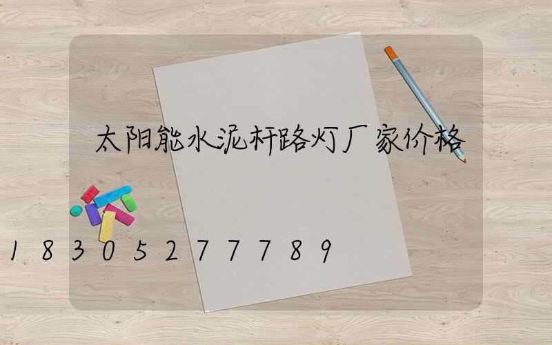 太阳能水泥杆路灯厂家价格