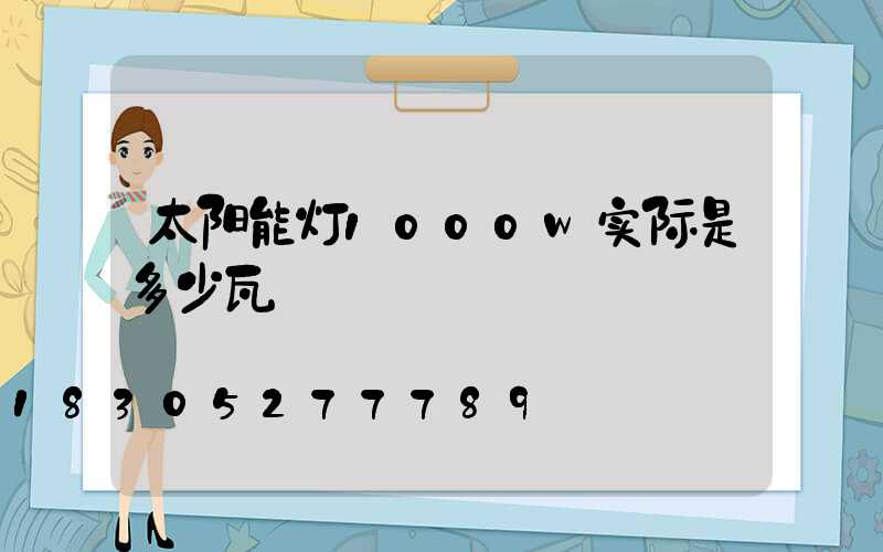太阳能灯1000w实际是多少瓦