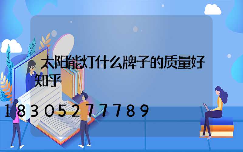太阳能灯什么牌子的质量好知乎