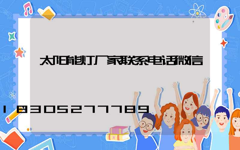 太阳能灯厂家联系电话微信