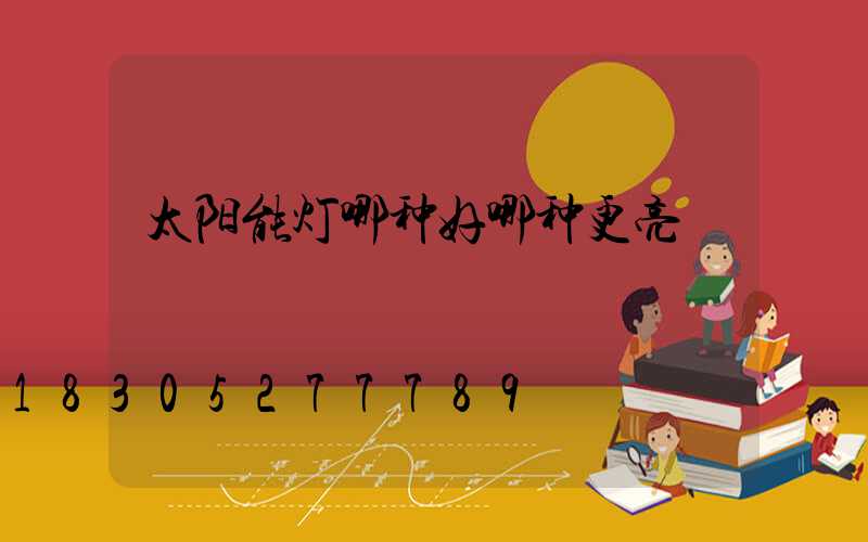 太阳能灯哪种好哪种更亮