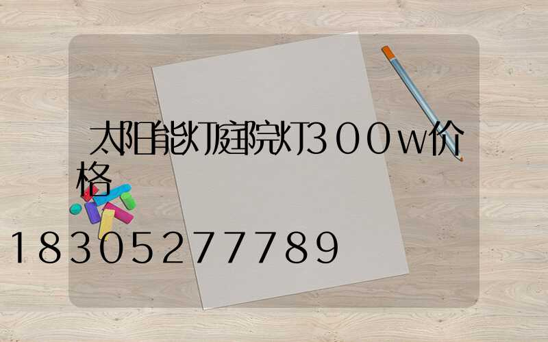 太阳能灯庭院灯300w价格