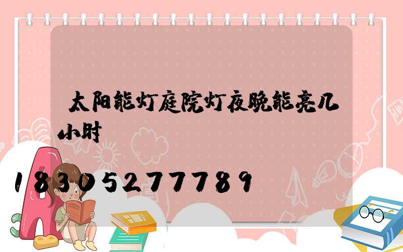 太阳能灯庭院灯夜晚能亮几小时