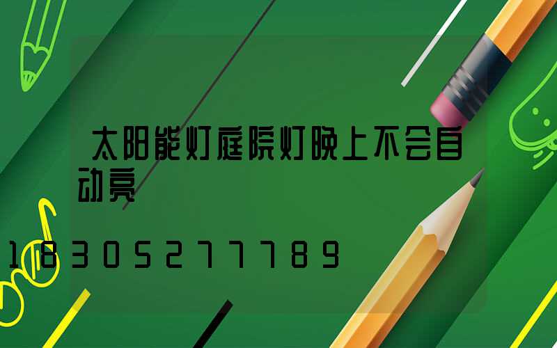 太阳能灯庭院灯晚上不会自动亮