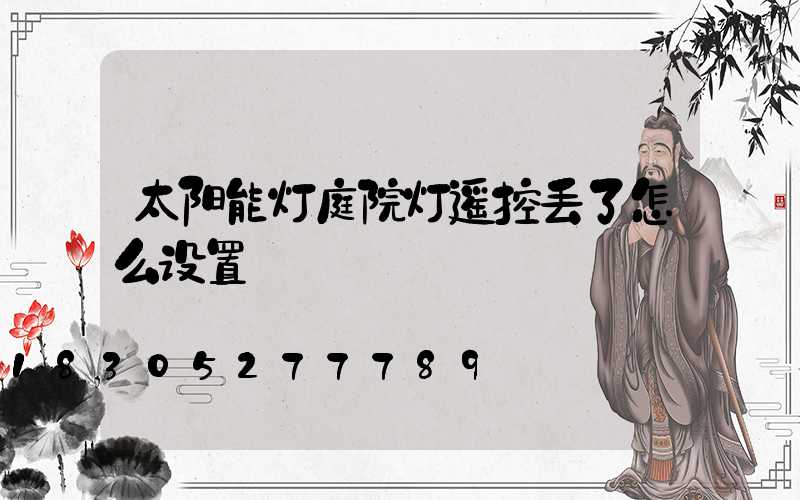 太阳能灯庭院灯遥控丢了怎么设置