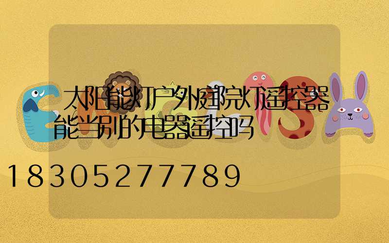 太阳能灯户外庭院灯遥控器能当别的电器遥控吗