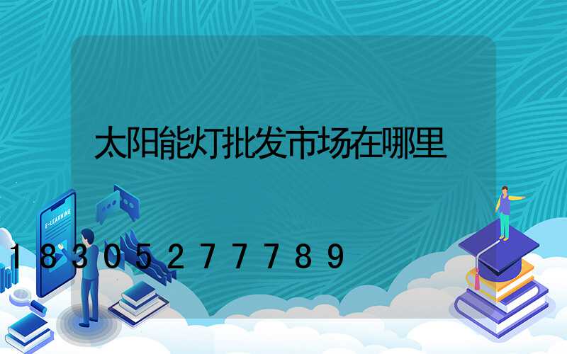 太阳能灯批发市场在哪里