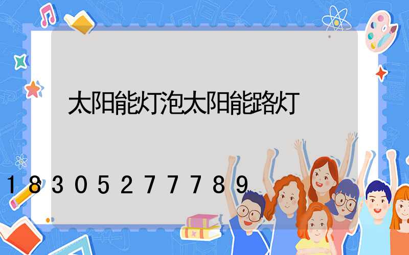 太阳能灯泡太阳能路灯