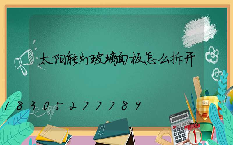 太阳能灯玻璃面板怎么拆开