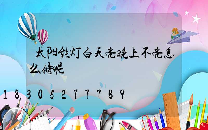 太阳能灯白天亮晚上不亮怎么修呢
