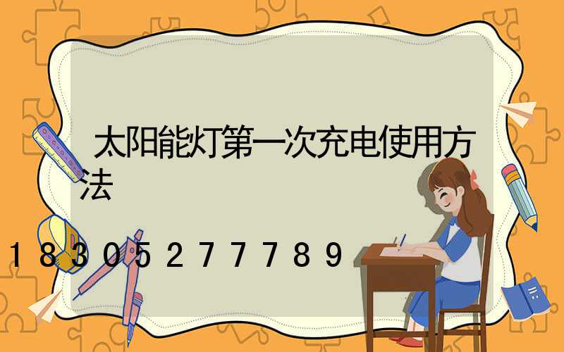 太阳能灯第一次充电使用方法