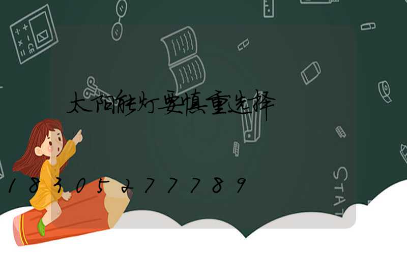 太阳能灯要慎重选择
