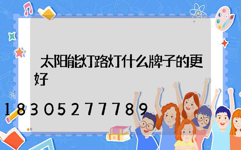 太阳能灯路灯什么牌子的更好