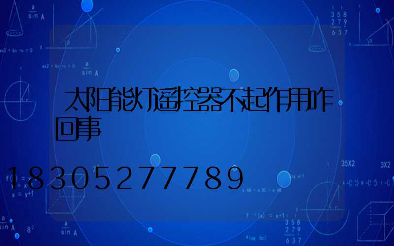 太阳能灯遥控器不起作用咋回事