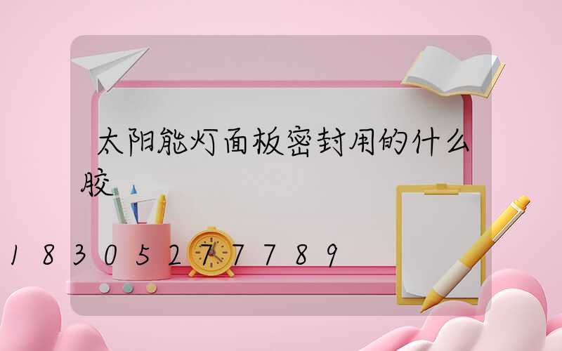 太阳能灯面板密封用的什么胶